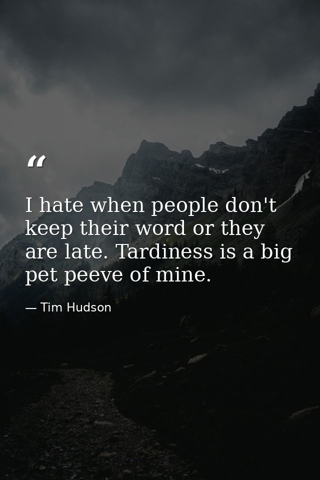 I hate when people don't keep their word or they are late. Tardiness is a big pet peeve of mine. — Tim Hudson
