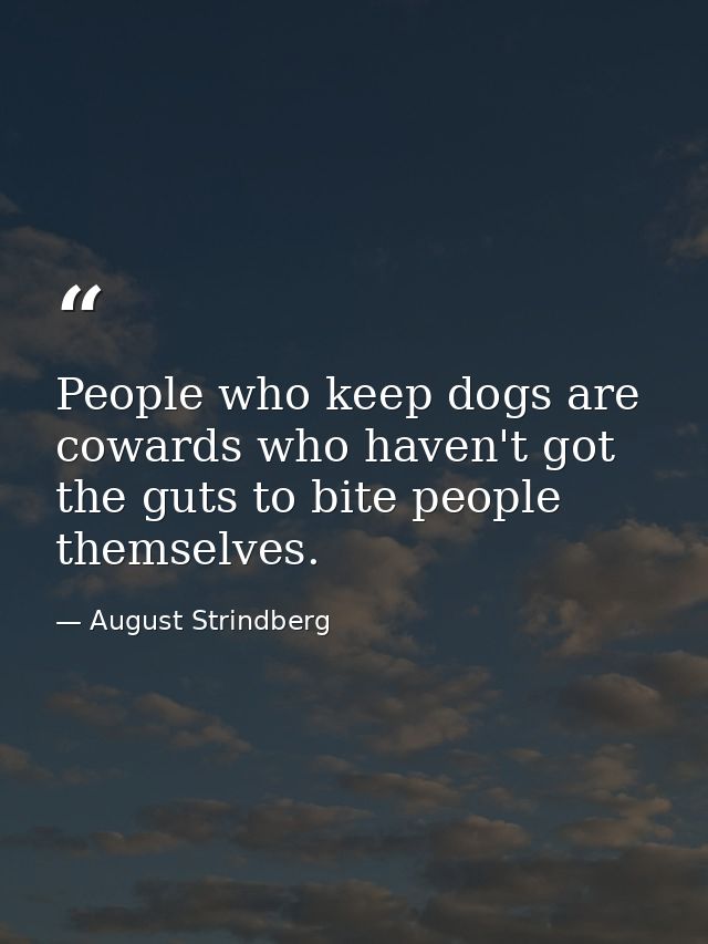 People who keep dogs are cowards who haven't got the guts to bite people themselves. — August Strindberg