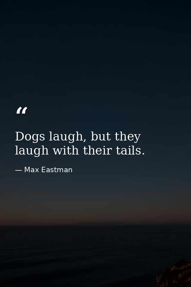 Dogs laugh, but they laugh with their tails. — Max Eastman