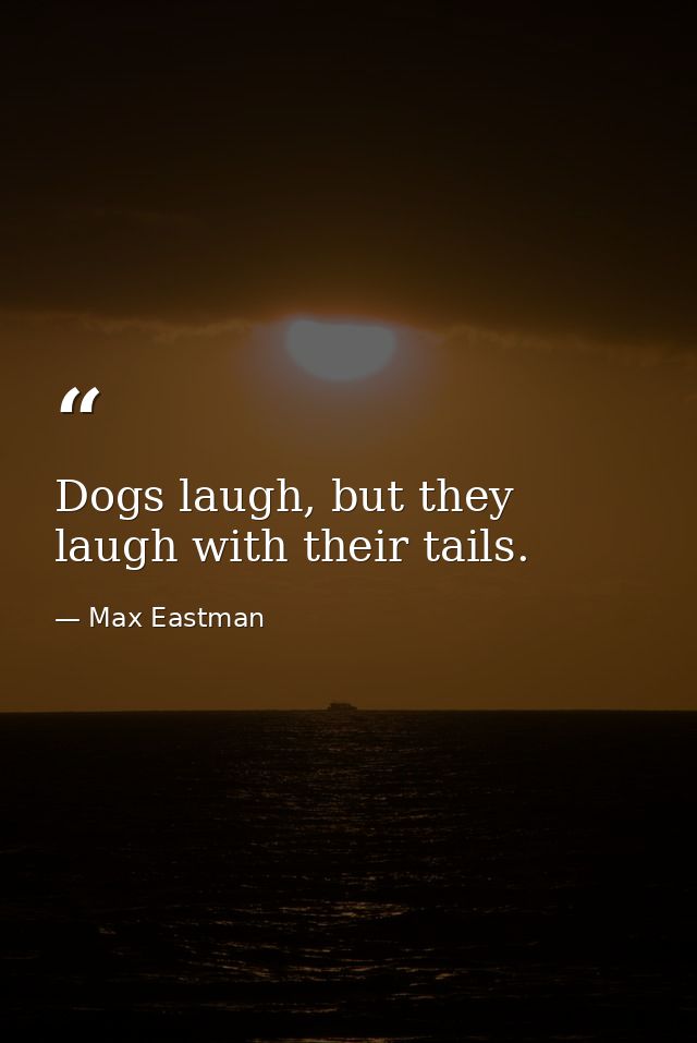 Dogs laugh, but they laugh with their tails. — Max Eastman