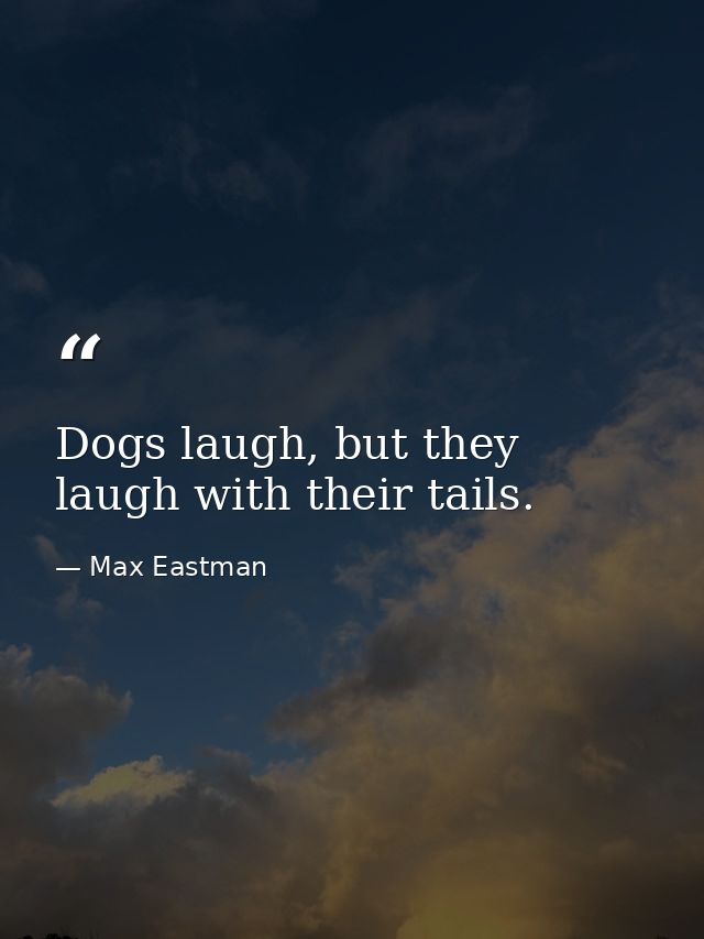 Dogs laugh, but they laugh with their tails. — Max Eastman
