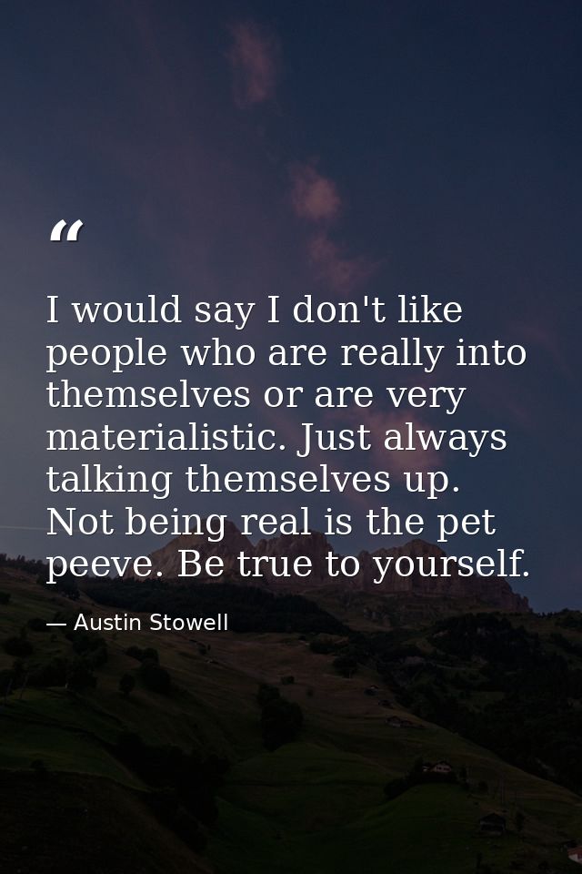 I would say I don't like people who are really into themselves or are very materialistic. Just always talking themselves — Austin Stowell