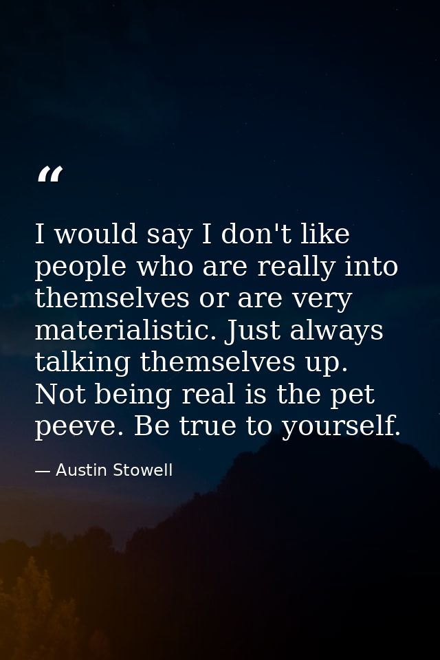 I would say I don't like people who are really into themselves or are very materialistic. Just always talking themselves — Austin Stowell