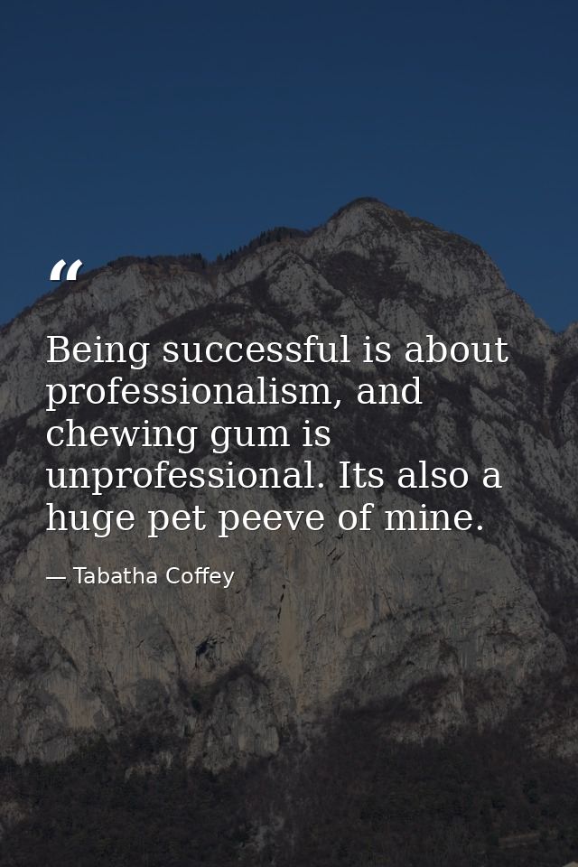 Being successful is about professionalism, and chewing gum is unprofessional. Its also a huge pet peeve of mine. — Tabatha Coffey