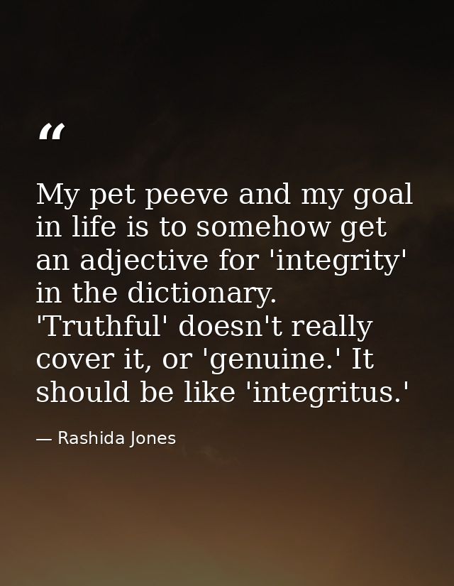 My pet peeve and my goal in life is to somehow get an adjective for 'integrity' in the dictionary. 'Truthful' doesn't re — Rashida Jones