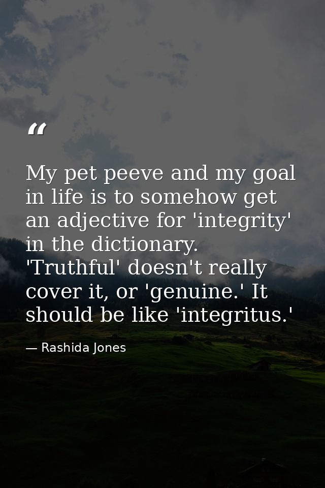 My pet peeve and my goal in life is to somehow get an adjective for 'integrity' in the dictionary. 'Truthful' doesn't re — Rashida Jones