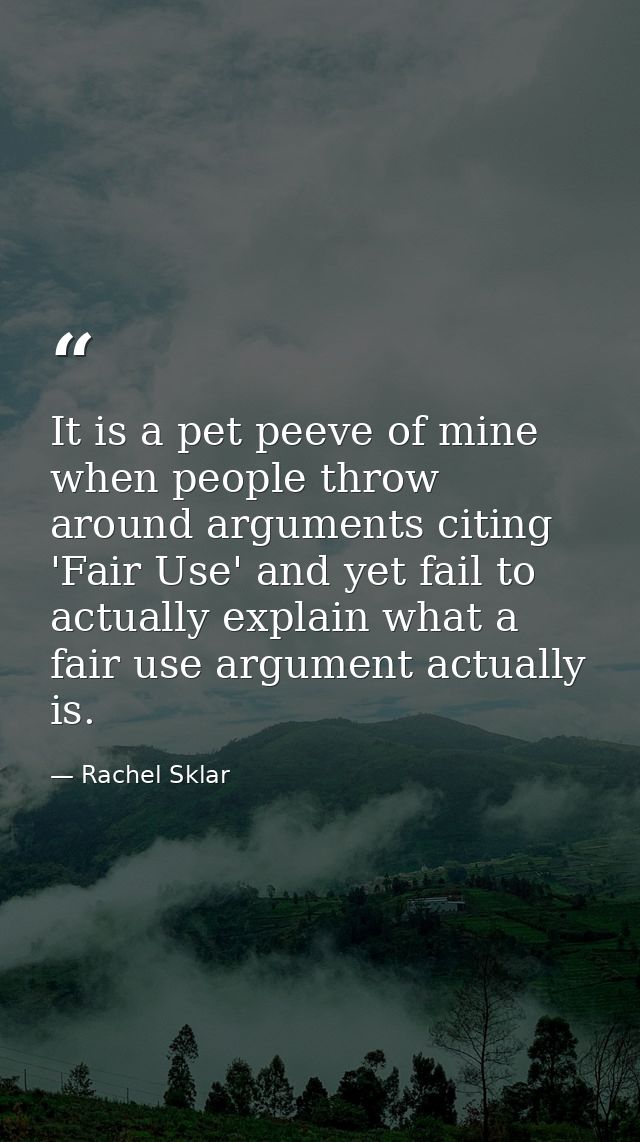 It is a pet peeve of mine when people throw around arguments citing 'Fair Use' and yet fail to actually explain what a f — Rachel Sklar