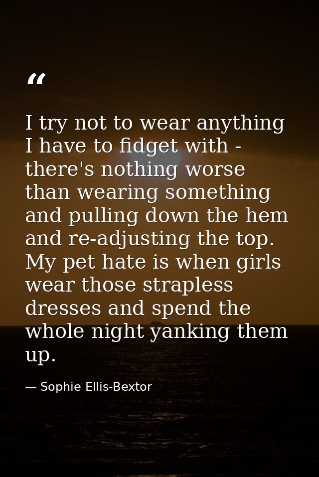 I try not to wear anything I have to fidget with - there's nothing worse than wearing something and pulling down the hem — Sophie Ellis-Bextor