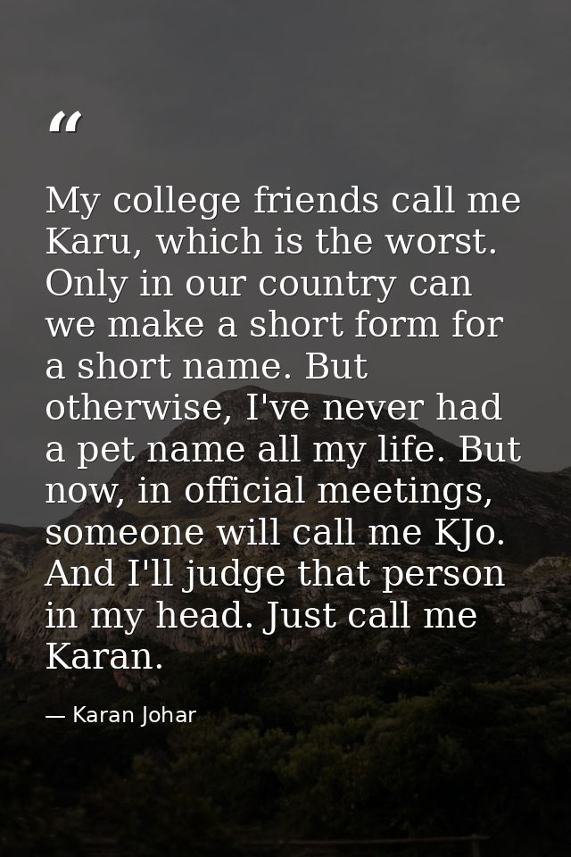 My college friends call me Karu, which is the worst. Only in our country can we make a short form for a short name. But  — Karan Johar