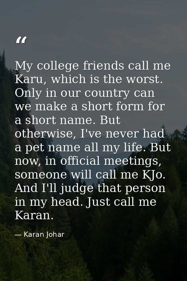 My college friends call me Karu, which is the worst. Only in our country can we make a short form for a short name. But  — Karan Johar