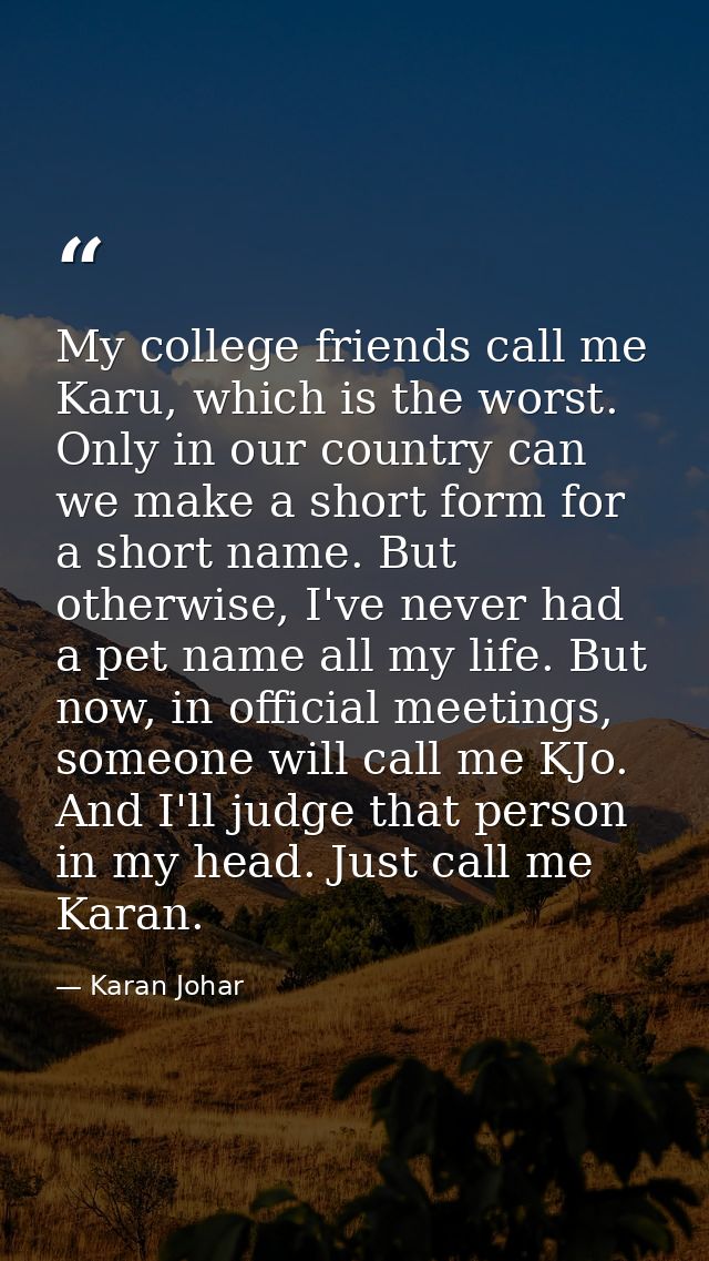 My college friends call me Karu, which is the worst. Only in our country can we make a short form for a short name. But  — Karan Johar