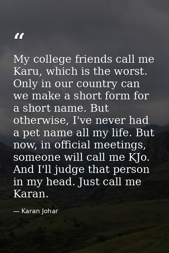 My college friends call me Karu, which is the worst. Only in our country can we make a short form for a short name. But  — Karan Johar
