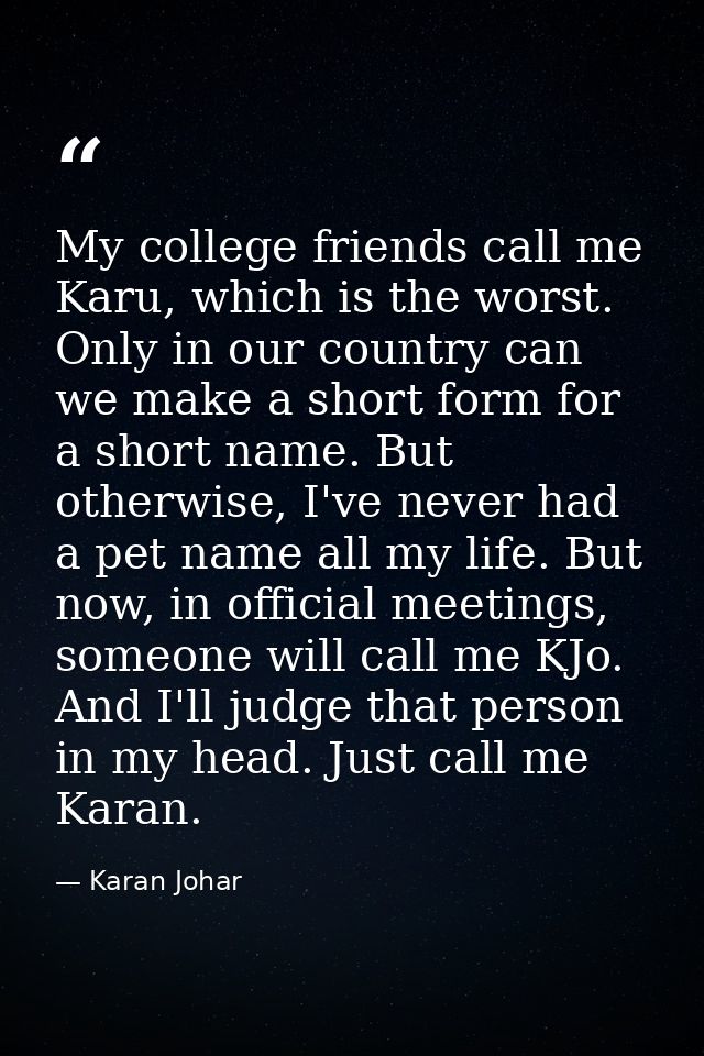 My college friends call me Karu, which is the worst. Only in our country can we make a short form for a short name. But  — Karan Johar