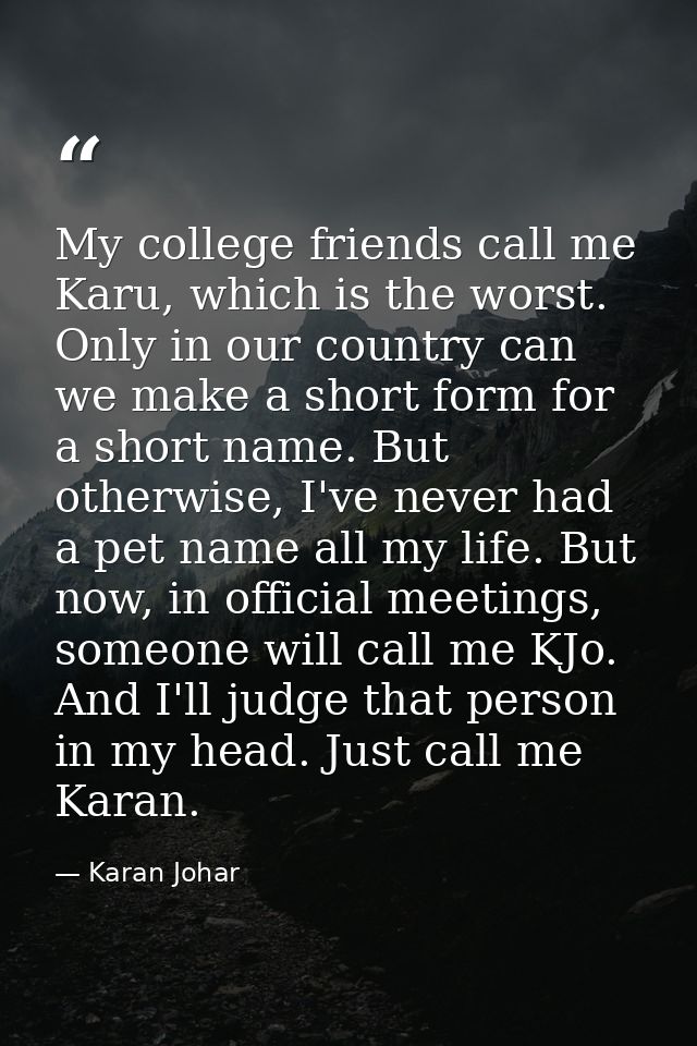 My college friends call me Karu, which is the worst. Only in our country can we make a short form for a short name. But  — Karan Johar