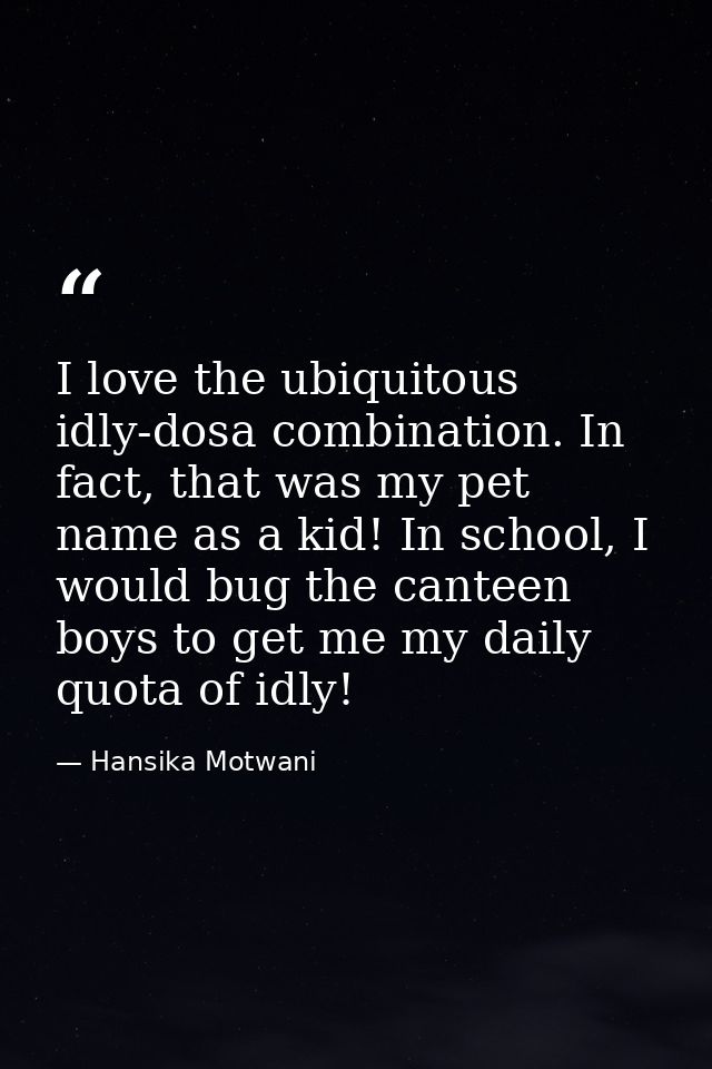 I love the ubiquitous idly-dosa combination. In fact, that was my pet name as a kid! In school, I would bug the canteen  — Hansika Motwani