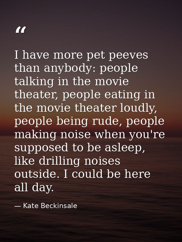 I have more pet peeves than anybody: people talking in the movie theater, people eating in the movie theater loudly, peo — Kate Beckinsale