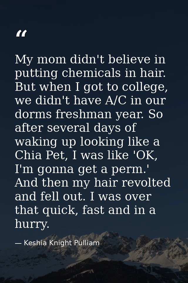 My mom didn't believe in putting chemicals in hair. But when I got to college, we didn't have A/C in our dorms freshman  — Keshia Knight Pulliam