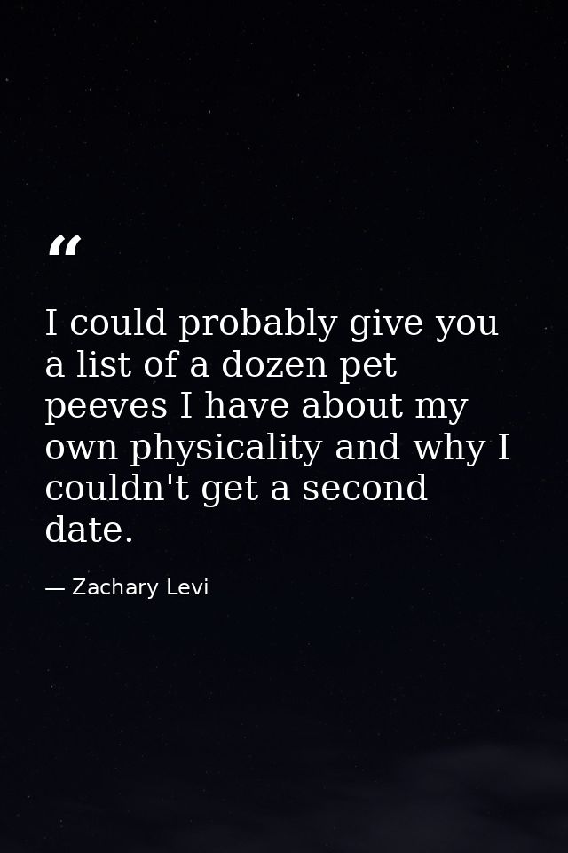 I could probably give you a list of a dozen pet peeves I have about my own physicality and why I couldn't get a second d — Zachary Levi