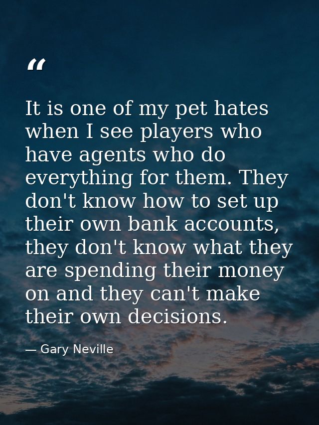 It is one of my pet hates when I see players who have agents who do everything for them. They don't know how to set up t — Gary Neville