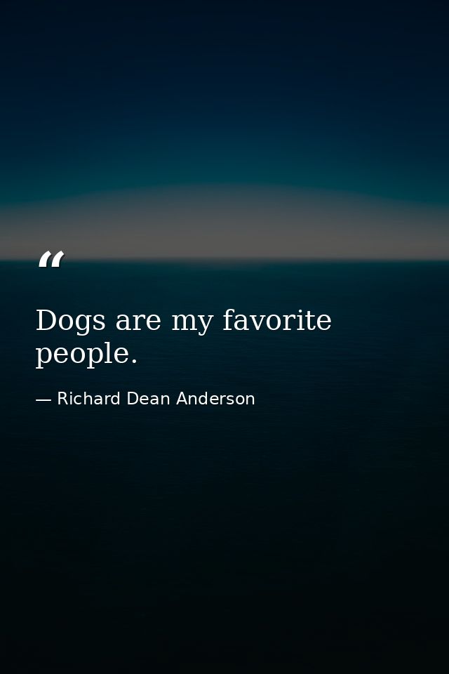 Dogs are my favorite people. — Richard Dean Anderson