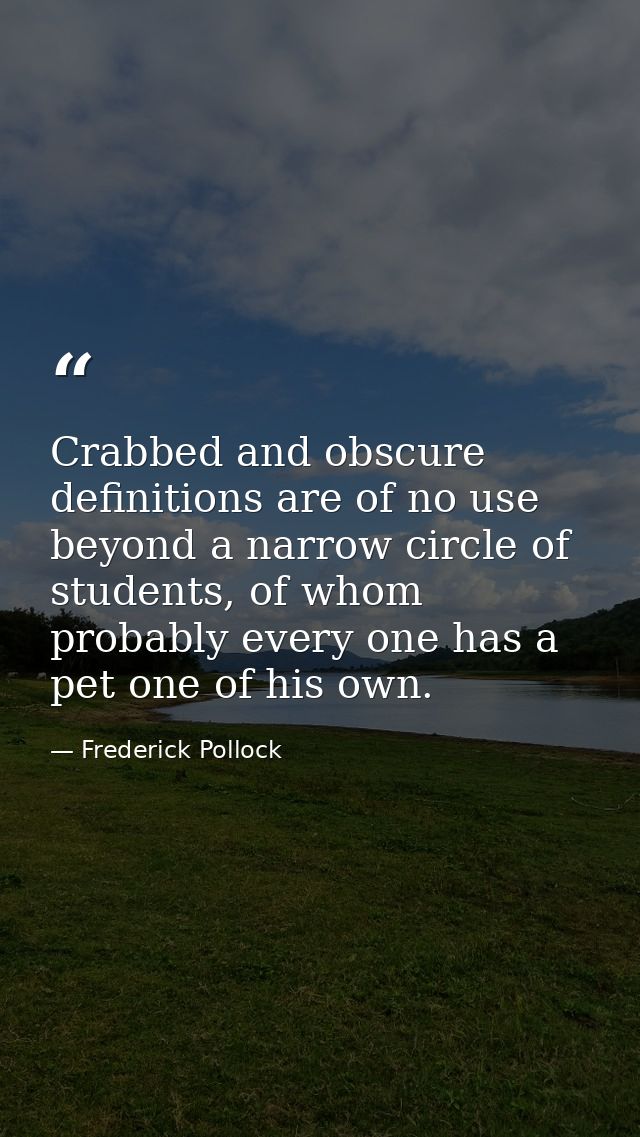 Crabbed and obscure definitions are of no use beyond a narrow circle of students, of whom probably every one has a pet o — Frederick Pollock
