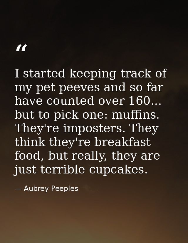 I started keeping track of my pet peeves and so far have counted over 160... but to pick one: muffins. They're imposters — Aubrey Peeples