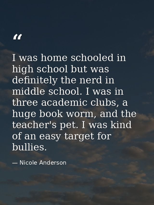 I was home schooled in high school but was definitely the nerd in middle school. I was in three academic clubs, a huge b — Nicole Anderson