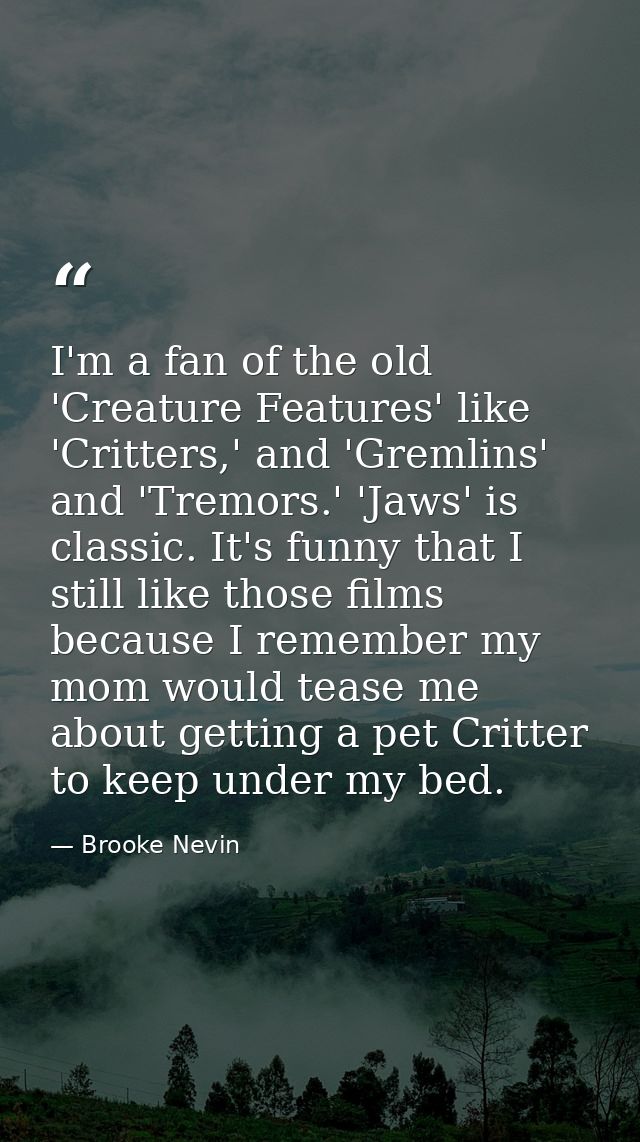 I'm a fan of the old 'Creature Features' like 'Critters,' and 'Gremlins' and 'Tremors.' 'Jaws' is classic. It's funny th — Brooke Nevin