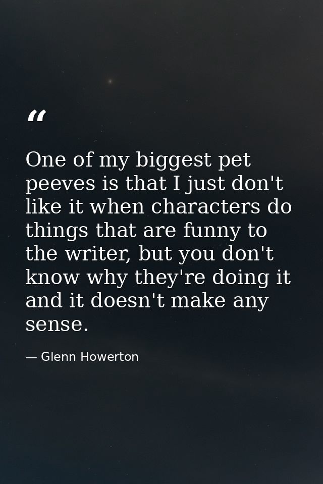 One of my biggest pet peeves is that I just don't like it when characters do things that are funny to the writer, but yo — Glenn Howerton