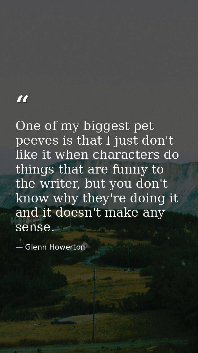 One of my biggest pet peeves is that I just don't like it when characters do things that are funny to the writer, but yo — Glenn Howerton