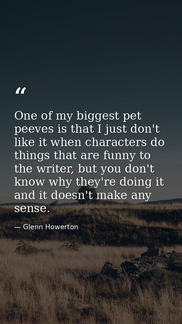 One of my biggest pet peeves is that I just don't like it when characters do things that are funny to the writer, but yo — Glenn Howerton