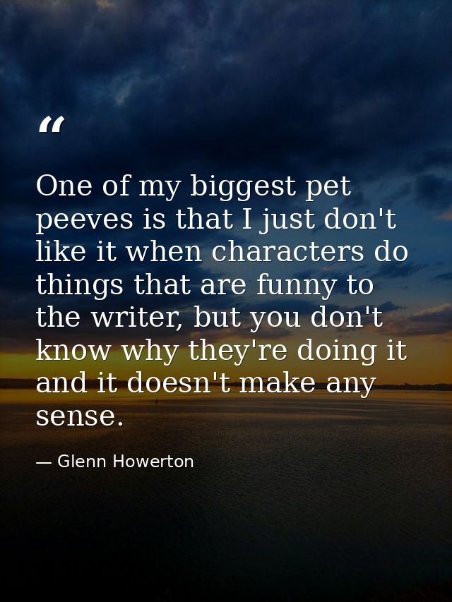 One of my biggest pet peeves is that I just don't like it when characters do things that are funny to the writer, but yo — Glenn Howerton