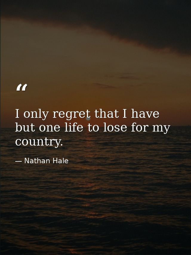 I only regret that I have but one life to lose for my country. — Nathan Hale