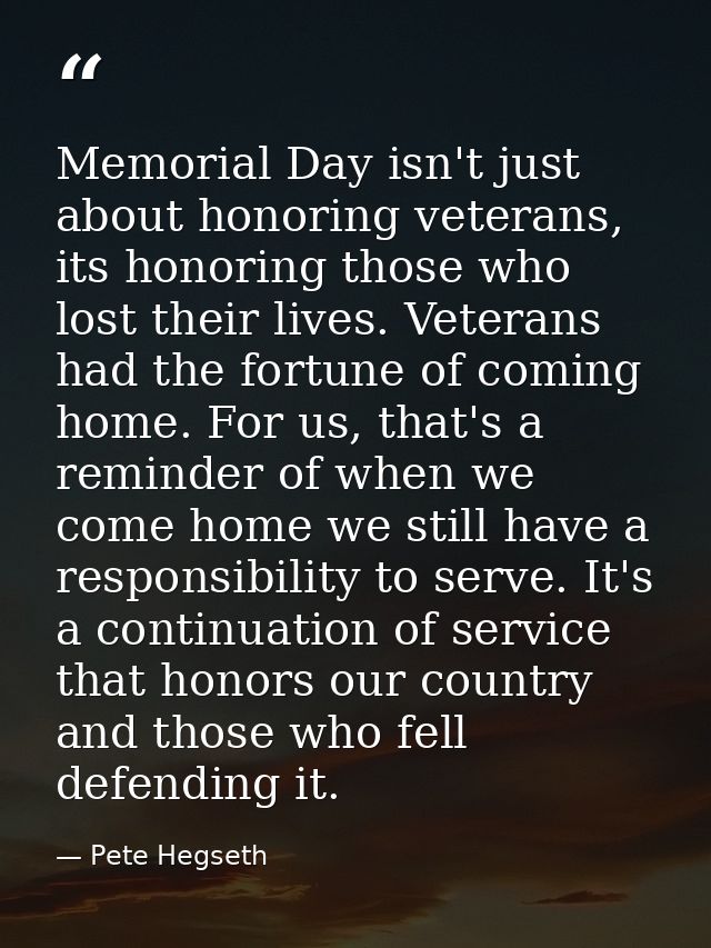 Memorial Day isn't just about honoring veterans, its honoring those who lost their lives. Veterans had the fortune of co — Pete Hegseth