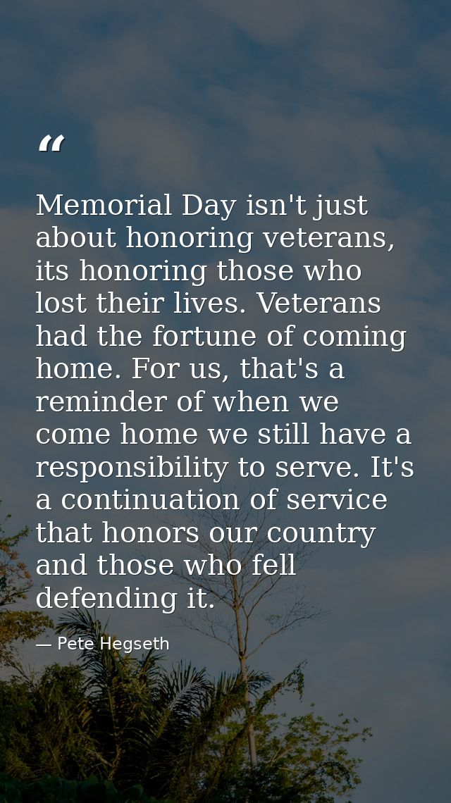 Memorial Day isn't just about honoring veterans, its honoring those who lost their lives. Veterans had the fortune of co — Pete Hegseth
