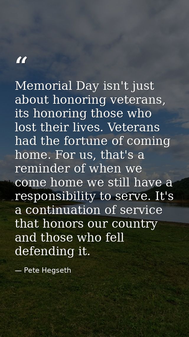 Memorial Day isn't just about honoring veterans, its honoring those who lost their lives. Veterans had the fortune of co — Pete Hegseth