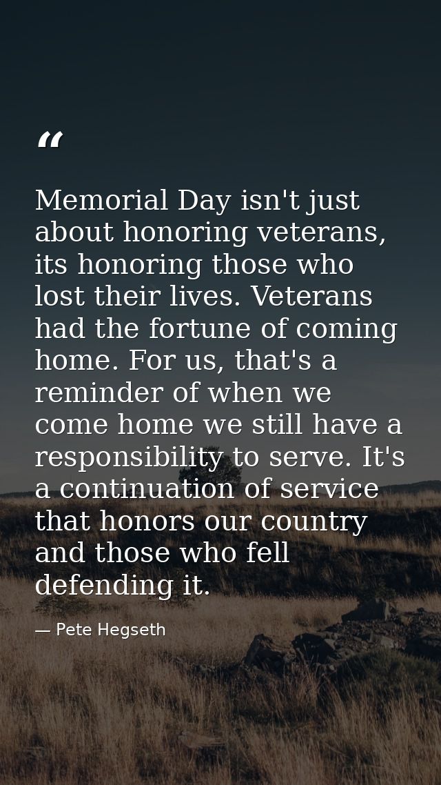 Memorial Day isn't just about honoring veterans, its honoring those who lost their lives. Veterans had the fortune of co — Pete Hegseth