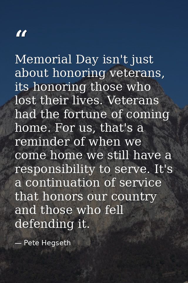 Memorial Day isn't just about honoring veterans, its honoring those who lost their lives. Veterans had the fortune of co — Pete Hegseth