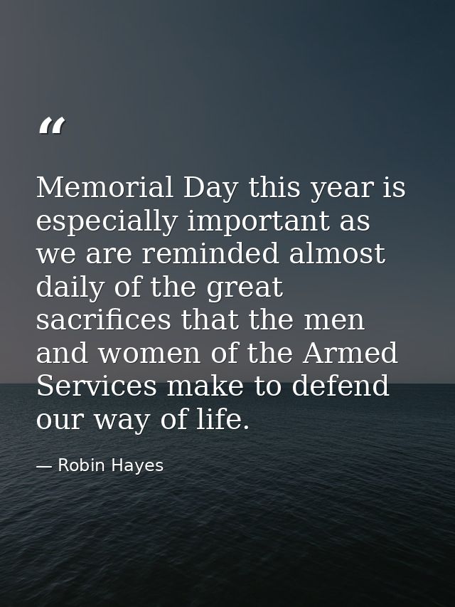 Memorial Day this year is especially important as we are reminded almost daily of the great sacrifices that the men and  — Robin Hayes