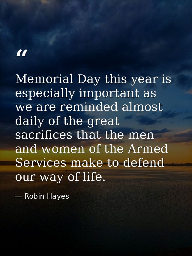 Memorial Day this year is especially important as we are reminded almost daily of the great sacrifices that the men and  — Robin Hayes