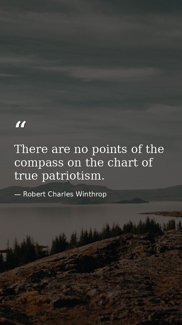 There are no points of the compass on the chart of true patriotism. — Robert Charles Winthrop