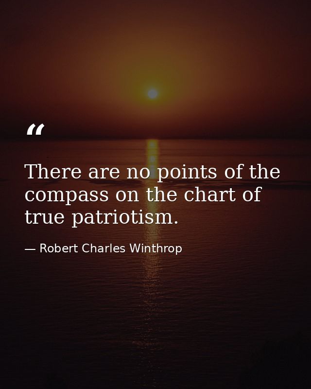 There are no points of the compass on the chart of true patriotism. — Robert Charles Winthrop