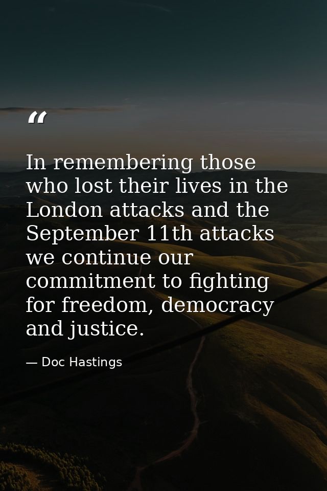 In remembering those who lost their lives in the London attacks and the September 11th attacks we continue our commitmen — Doc Hastings
