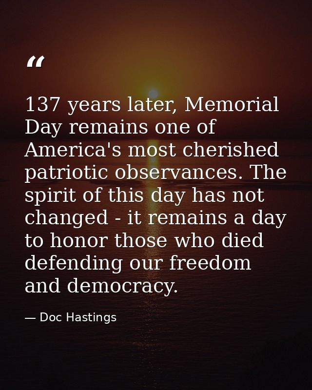137 years later, Memorial Day remains one of America's most cherished patriotic observances. The spirit of this day has  — Doc Hastings