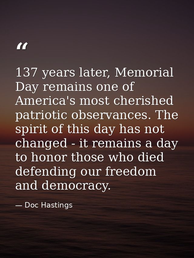 137 years later, Memorial Day remains one of America's most cherished patriotic observances. The spirit of this day has  — Doc Hastings