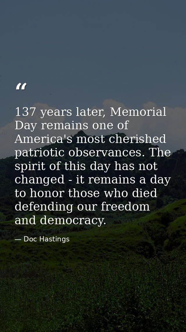 137 years later, Memorial Day remains one of America's most cherished patriotic observances. The spirit of this day has  — Doc Hastings