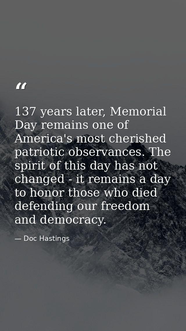 137 years later, Memorial Day remains one of America's most cherished patriotic observances. The spirit of this day has  — Doc Hastings
