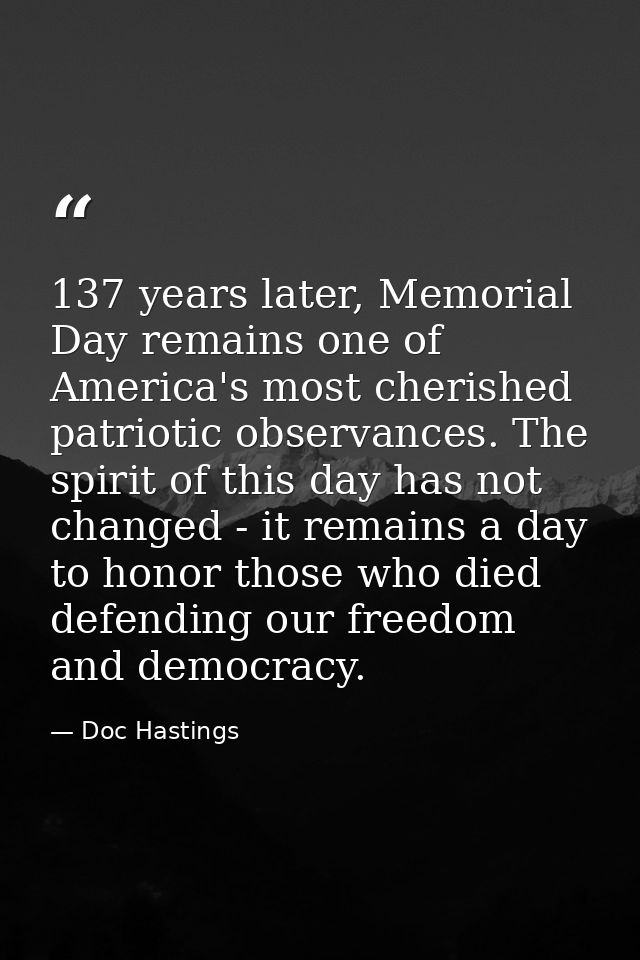 137 years later, Memorial Day remains one of America's most cherished patriotic observances. The spirit of this day has  — Doc Hastings