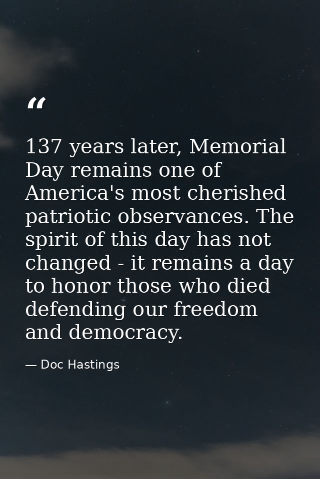 137 years later, Memorial Day remains one of America's most cherished patriotic observances. The spirit of this day has  — Doc Hastings