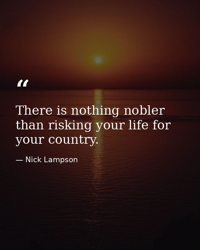 There is nothing nobler than risking your life for your country. — Nick Lampson